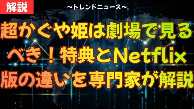 超かぐや姫は劇場で見るべき！特典とNetflix版の違いを専門家が解説