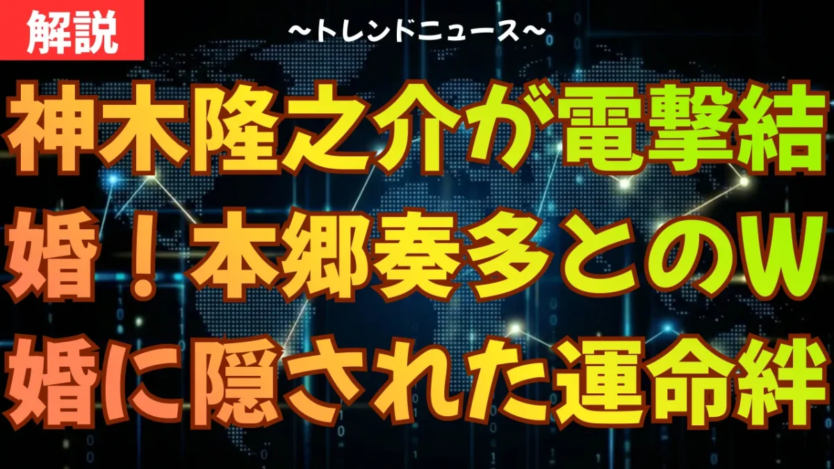 神木隆之介が電撃結婚！本郷奏多とのＷ婚に隠された運命の絆