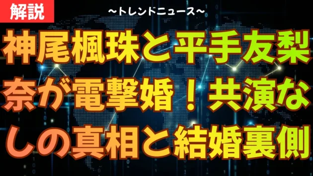 神尾楓珠と平手友梨奈が電撃婚！共演なしの真相と結婚の裏側