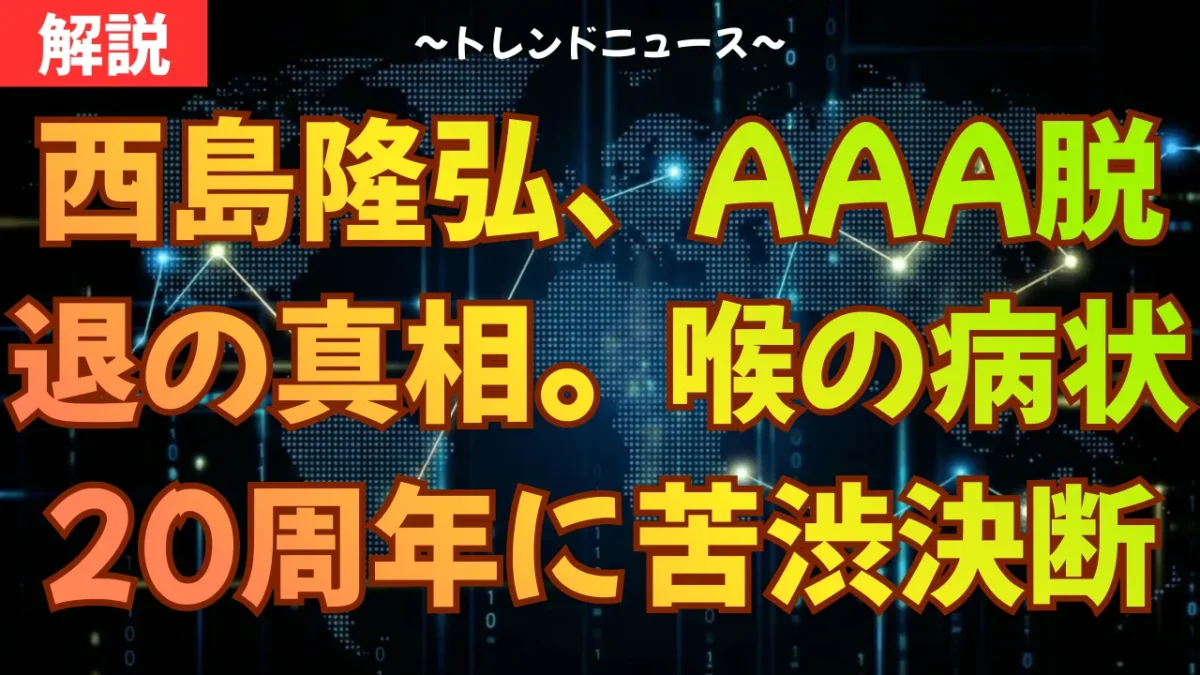 西島隆弘、AAA脱退の真相。喉の病状と20周年に下した苦渋の決断