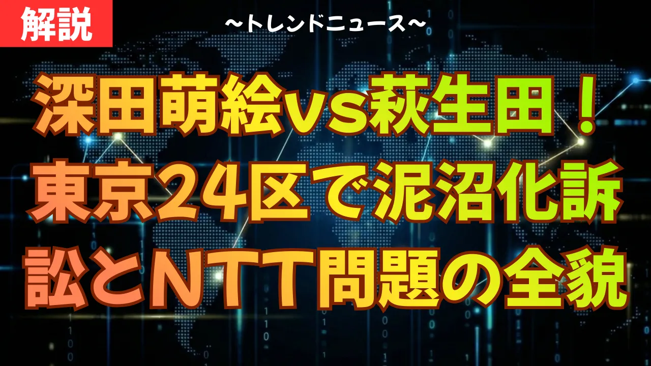 深田萌絵vs萩生田!東京24区で泥沼化する訴訟とNTT問題の全貌