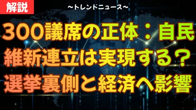 300議席の正体：自民維新連立は実現する？選挙の裏側と経済への影響