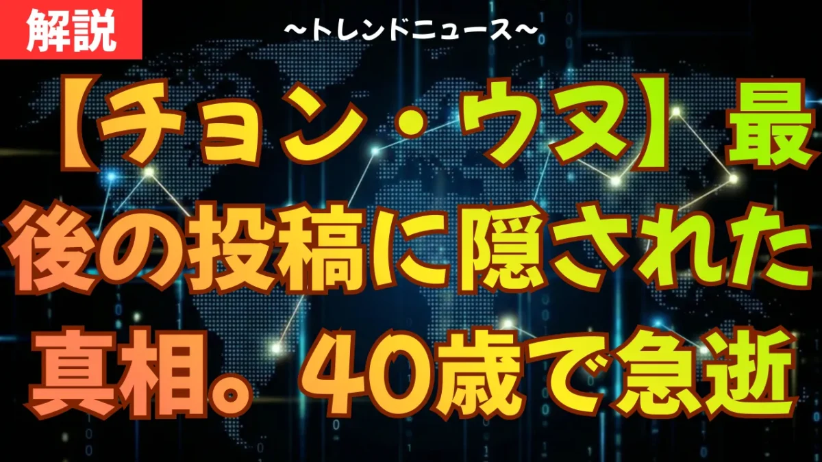 【チョン・ウヌ】最後の投稿に隠された真相。40歳で急逝した理由とは？