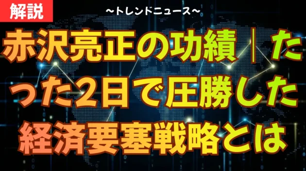赤沢亮正の功績｜たった2日で圧勝した経済要塞戦略とは