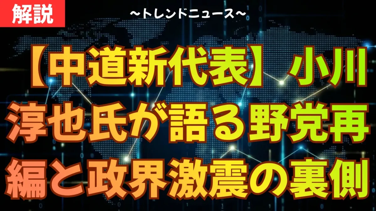 【中道新代表】小川淳也氏が語る野党再編と政界激震の裏側