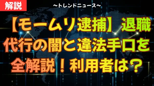 【モームリ逮捕】退職代行の闇と違法手口を全解説！利用者は？