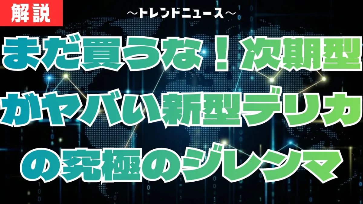 新型デリカ大改良！今買うべきか次期型を待つべきか？