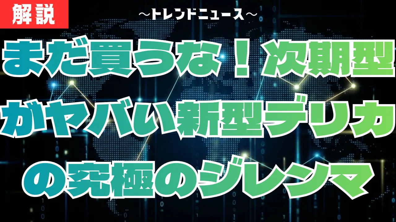 新型デリカ大改良！今買うべきか次期型を待つべきか？