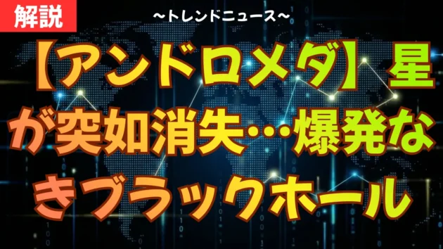 【アンドロメダ】星が突如消失…爆発なきブラックホール
