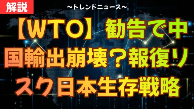 【WTO】勧告で中国輸出が崩壊？報復リスクと日本企業の生存戦略