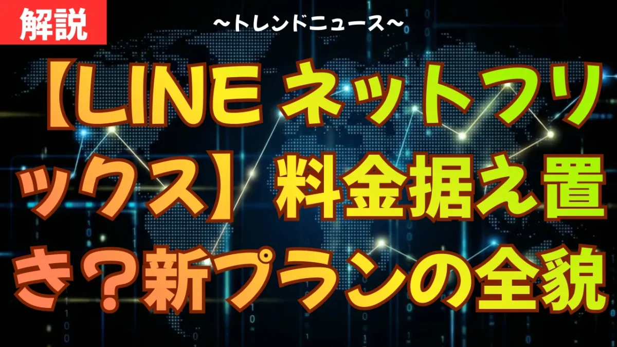 【LINE ネットフリックス】料金据え置き？新プランの全貌