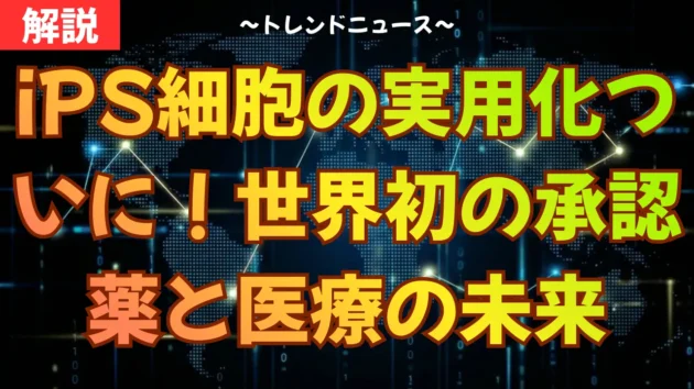 iPS細胞の実用化ついに！世界初の承認薬と医療の未来