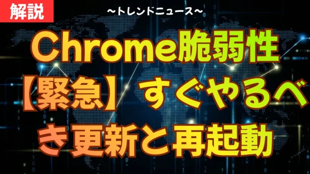 Chrome脆弱性【緊急】すぐやるべき更新と再起動