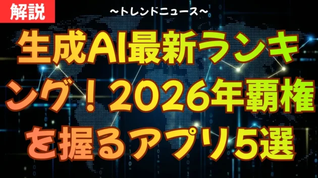 生成AI最新ランキング！2026年覇権を握るアプリ5選