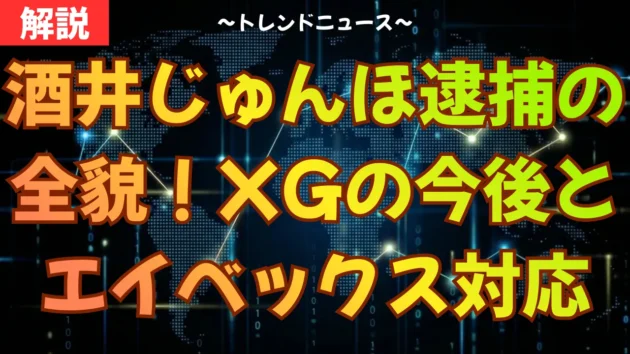 酒井じゅんほ逮捕の全貌！XGの今後とエイベックス対応