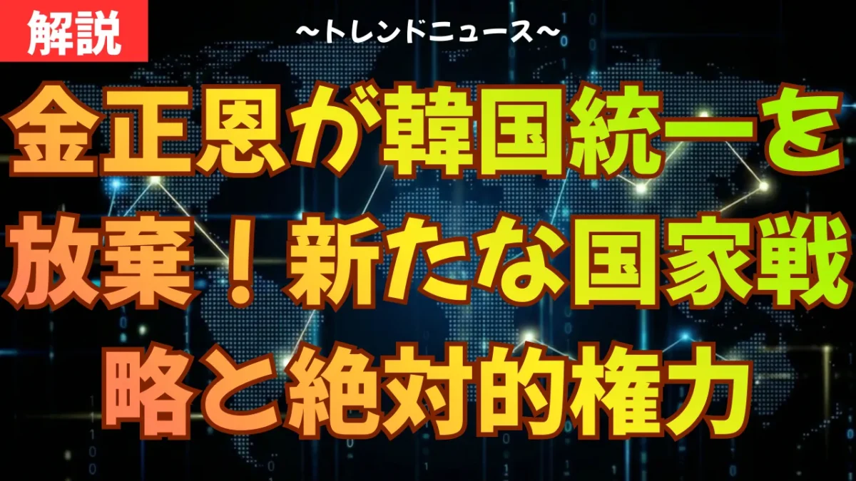 金正恩が韓国統一を放棄！新たな国家戦略と絶対的権力