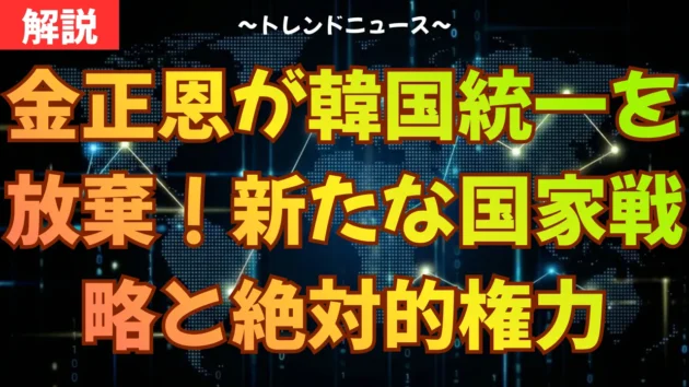 金正恩が韓国統一を放棄！新たな国家戦略と絶対的権力