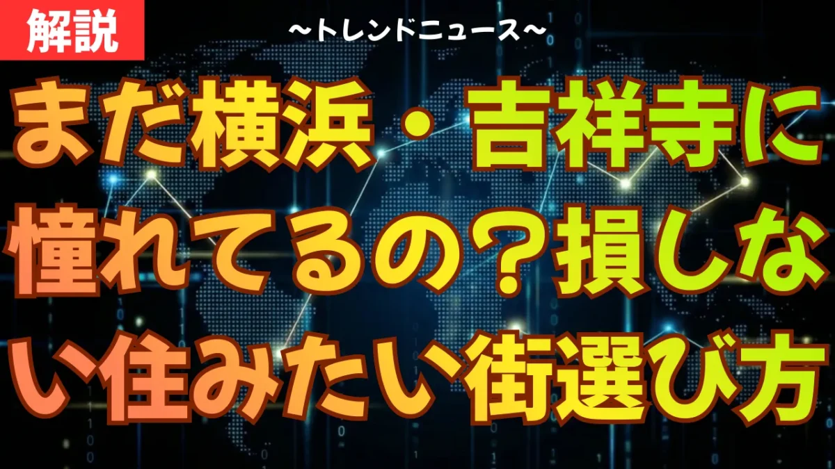 まだ横浜・吉祥寺に憧れてるの？損をしない住みたい街の選び方