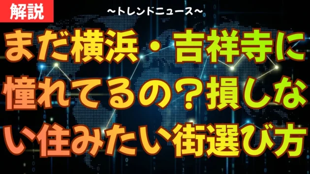 まだ横浜・吉祥寺に憧れてるの？損をしない住みたい街の選び方