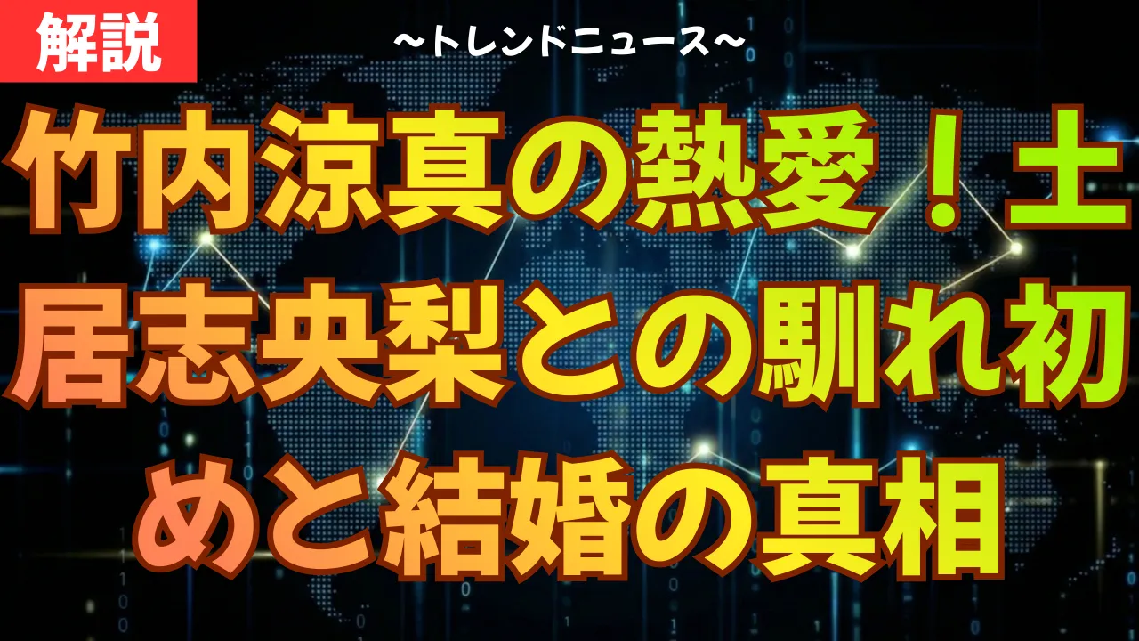 竹内涼真の熱愛!土居志央梨との馴れ初めと結婚の真相