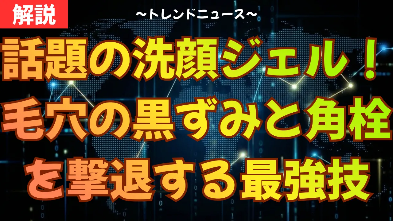 話題の洗顔ジェル！毛穴の黒ずみと角栓を撃退する最強技