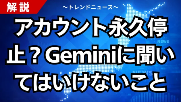 アカウント永久停止？Geminiに聞いてはいけないこと