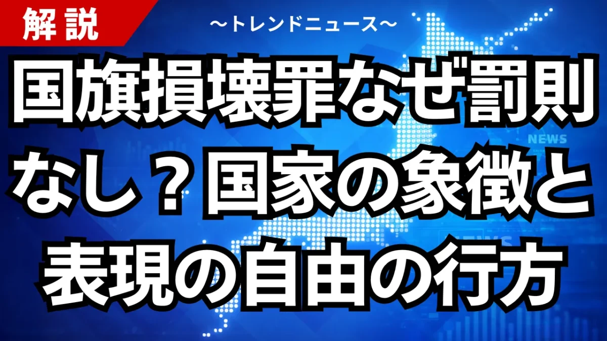 国旗損壊罪なぜ罰則なし？国家の象徴と表現の自由の行方