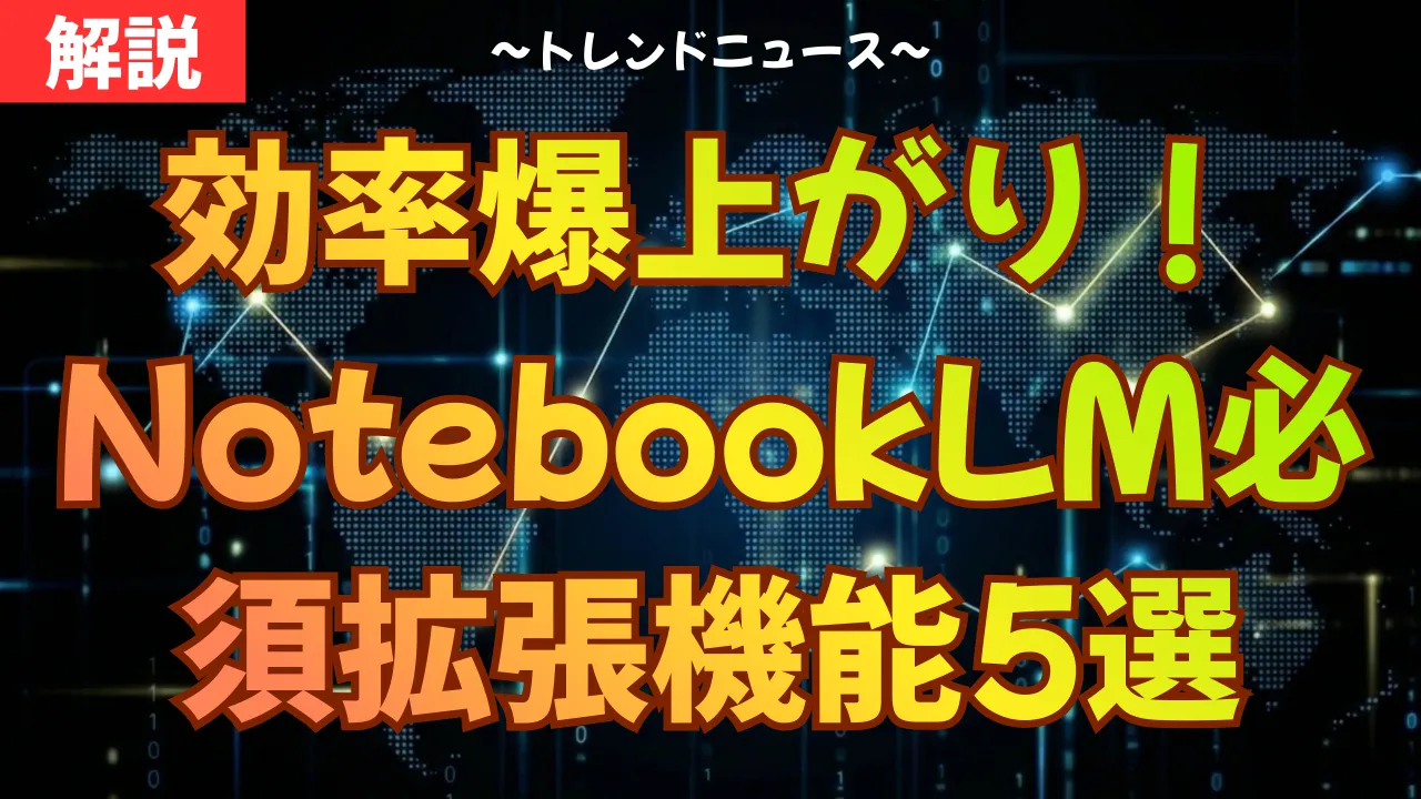 効率爆上がり！NotebookLM必須拡張機能5選