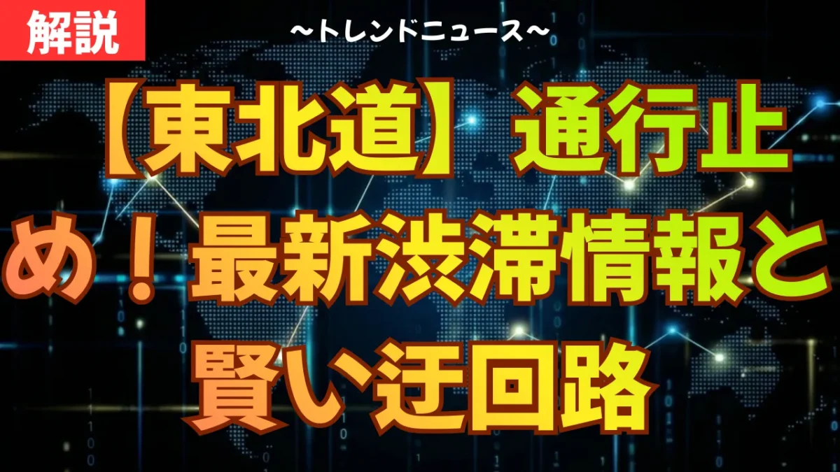 【東北道】通行止め！最新渋滞情報と賢い迂回路