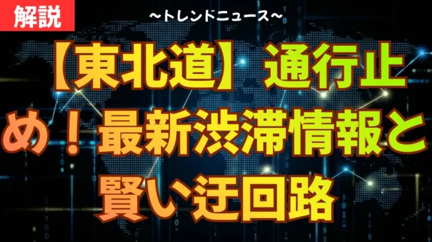 【東北道】通行止め！最新渋滞情報と賢い迂回路
