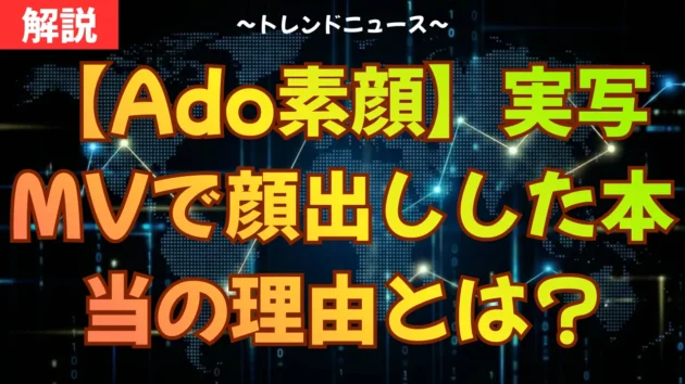 【Ado素顔】実写MVで顔出しした本当の理由とは？