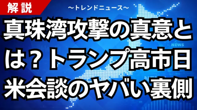 真珠湾攻撃の真意とは？トランプ高市日米会談のヤバい裏側