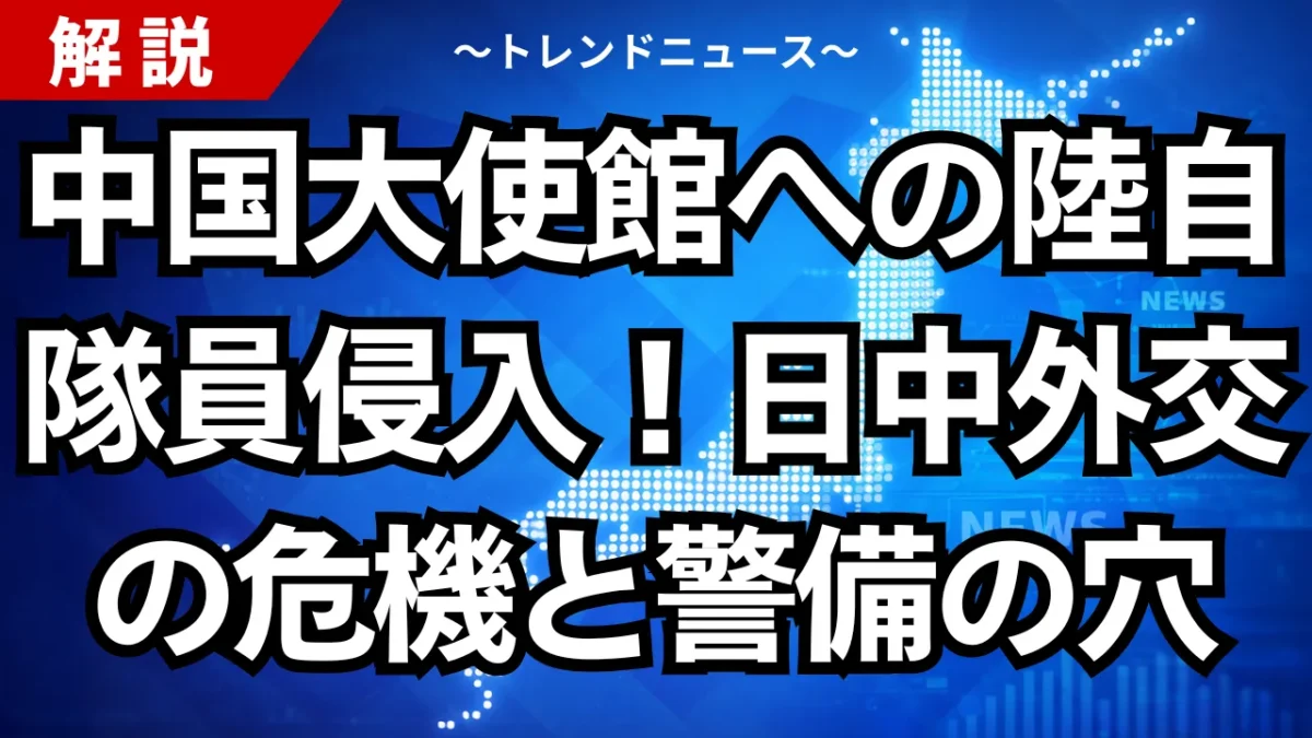 中国大使館への陸自隊員侵入！日中外交の危機と警備の穴