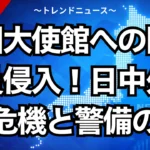中国大使館への陸自隊員侵入！日中外交の危機と警備の穴