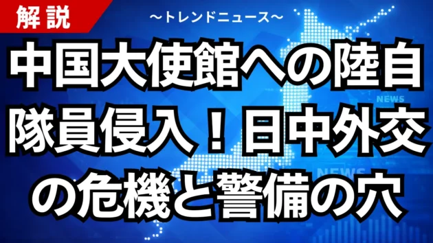 中国大使館への陸自隊員侵入！日中外交の危機と警備の穴