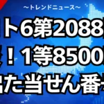 ロト6第2088回速報！1等8500万円出た当せん番号