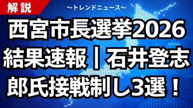 西宮市長選挙2026結果速報｜石井登志郎氏が接戦を制し3選！争点も解説