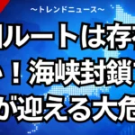 迂回ルートは存在しない！海峡封鎖で日本が迎える大危機