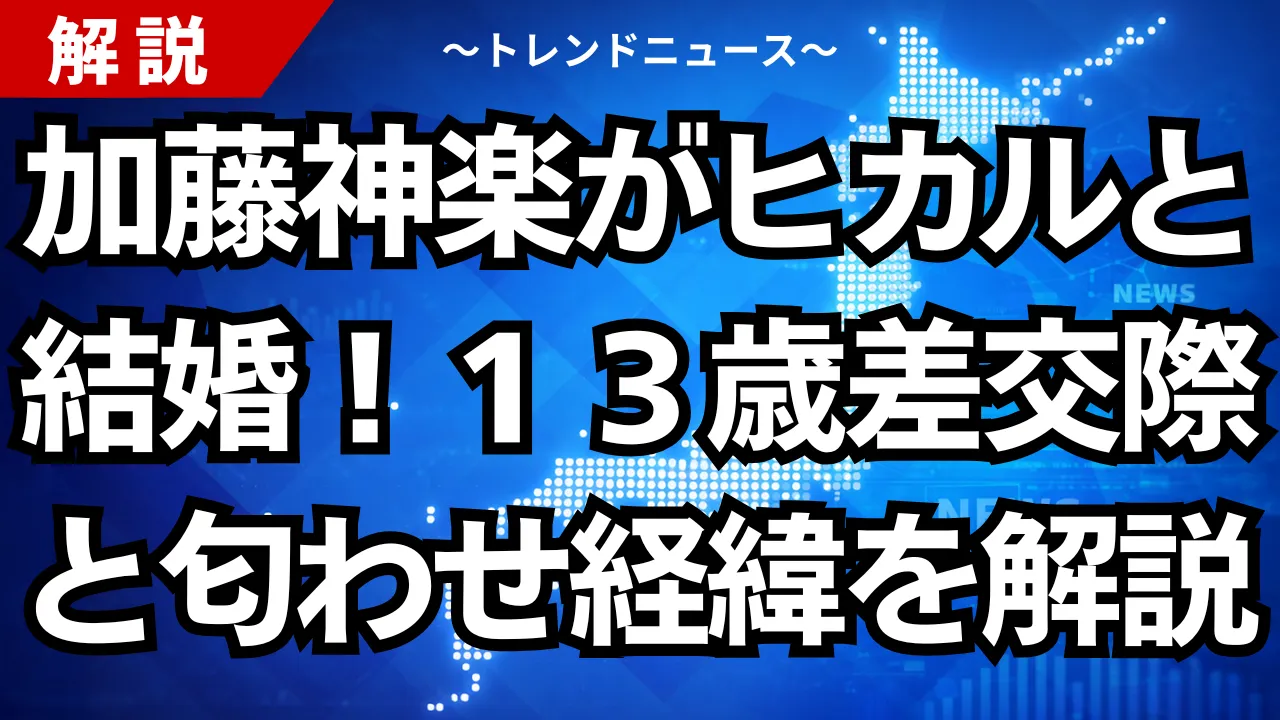 加藤神楽がヒカルと結婚！１３歳差交際と匂わせ経緯を解説