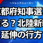 京都府知事選で決まる？北陸新幹線延伸の行方
