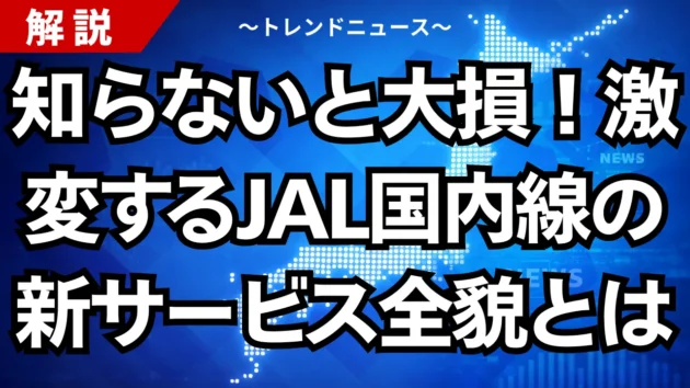 知らないと大損！激変するJAL国内線の新サービス全貌とは