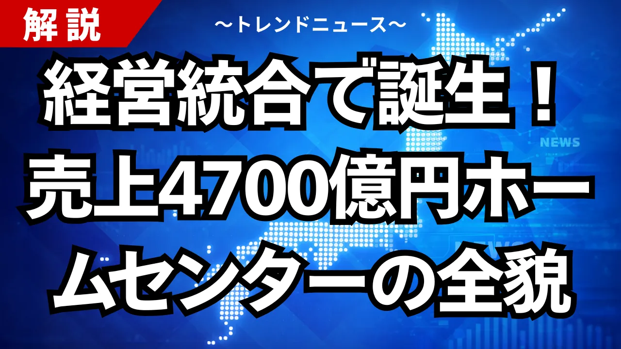 経営統合で誕生！売上４７００億円ホームセンターの全貌