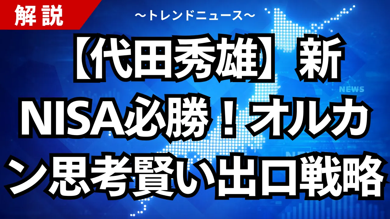 【代田秀雄】新NISA必勝！オルカン思考と賢い出口戦略