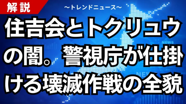住吉会とトクリュウの闇。警視庁が仕掛ける壊滅作戦の全貌