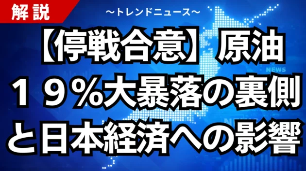 【停戦合意】原油１９％大暴落の裏側と日本経済への影響