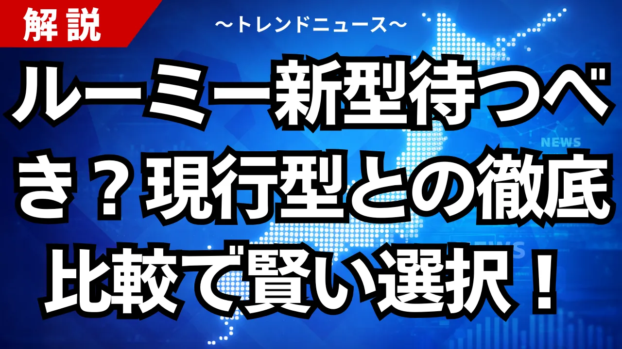 ルーミー新型待つべき?現行型との徹底比較で賢い選択!