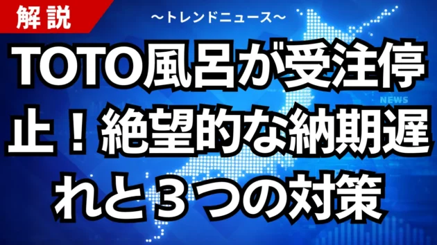 TOTO風呂が受注停止！絶望的な納期遅れと３つの対策