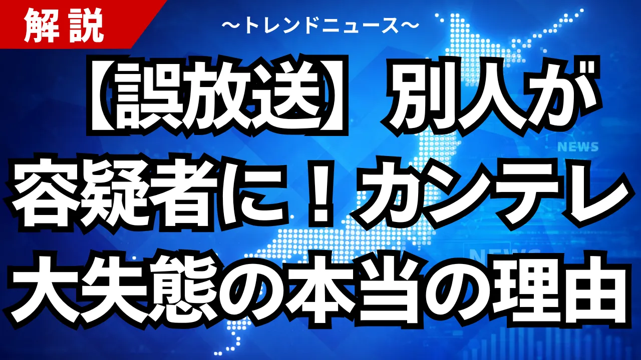 【誤放送】別人が容疑者に！カンテレ大失態の本当の理由
