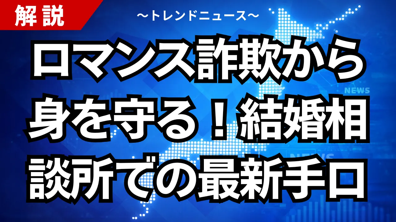 ロマンス詐欺から身を守る！結婚相談所での最新手口