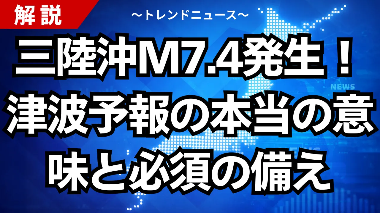 三陸沖M7.4発生！津波予報の本当の意味と必須の備え